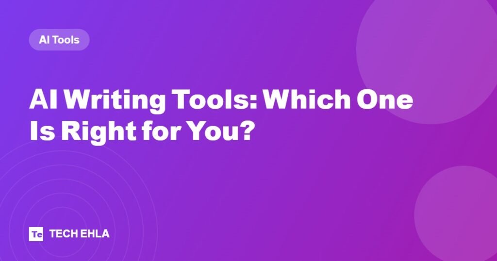 AI Writing Tools: Which One Is Right for You? - Tech Ehla