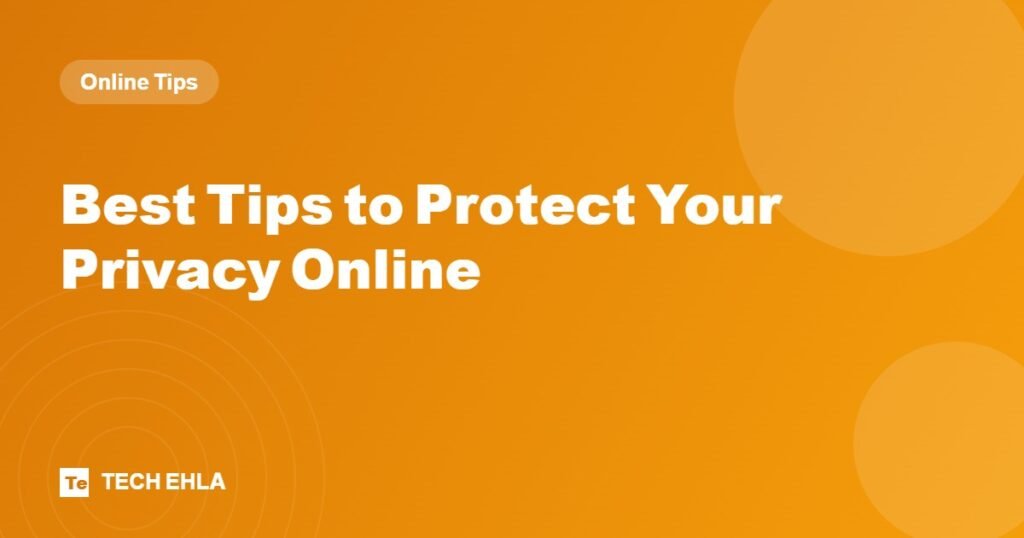 Best Tips to Protect Your Privacy Online - Tech Ehla
