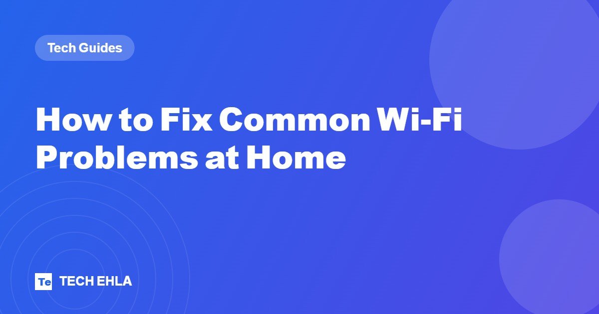How to Fix Common Wi-Fi Problems at Home