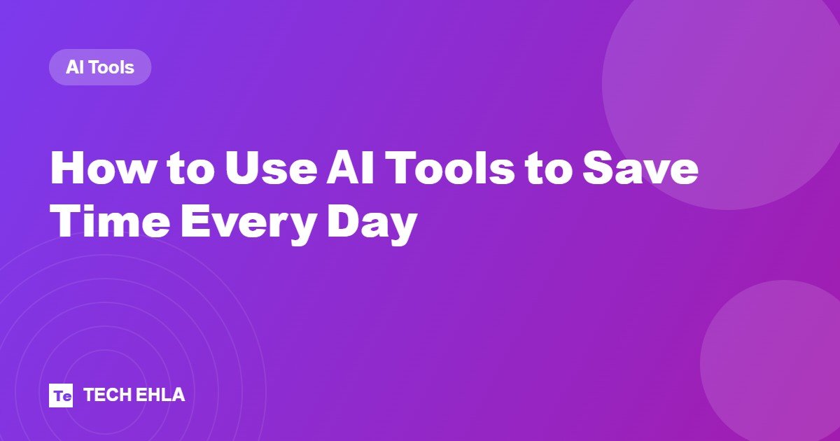 How to Use AI Tools to Save Time Every Day